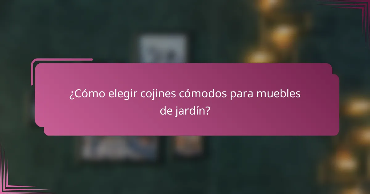 ¿Cómo elegir cojines cómodos para muebles de jardín?