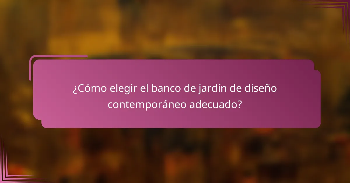 ¿Cómo elegir el banco de jardín de diseño contemporáneo adecuado?