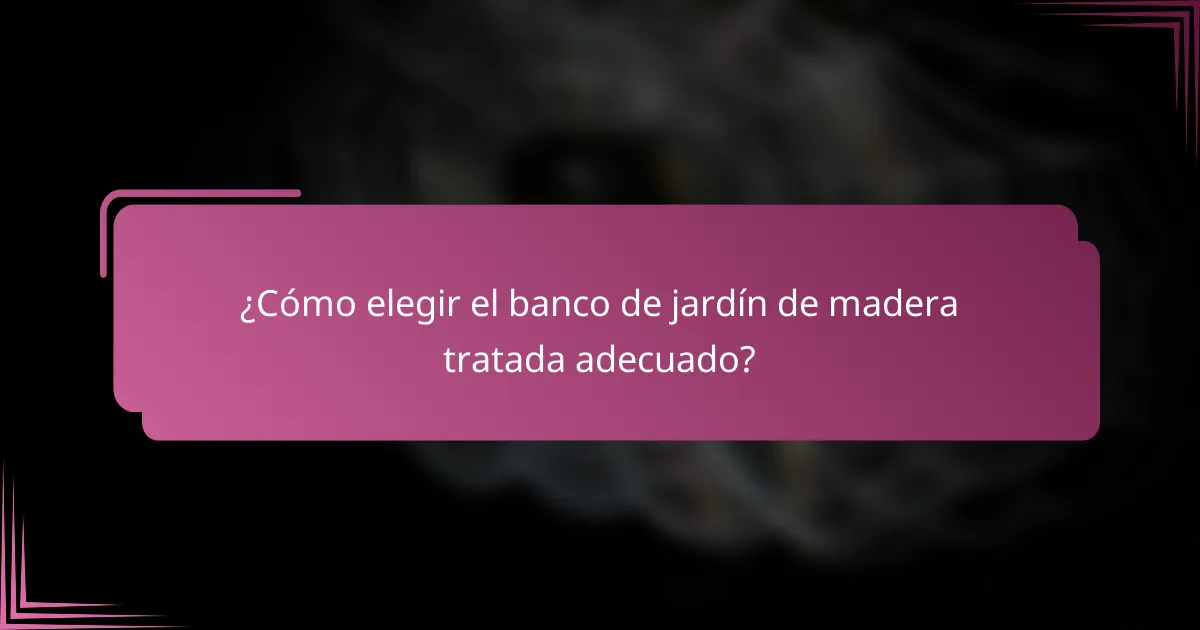 ¿Cómo elegir el banco de jardín de madera tratada adecuado?