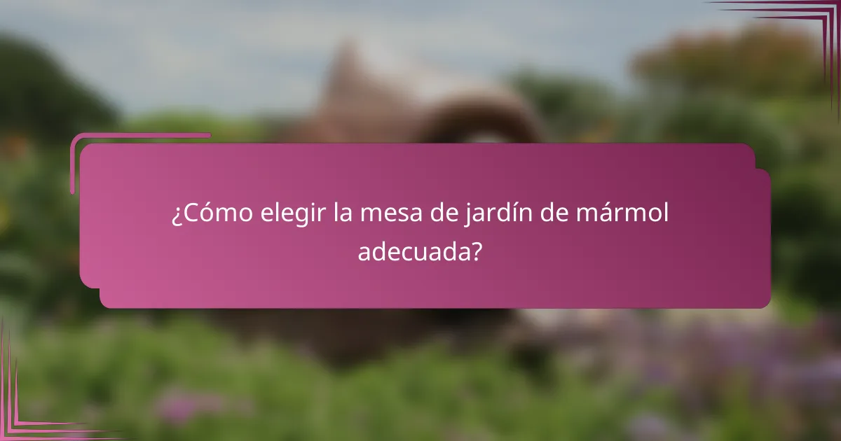 ¿Cómo elegir la mesa de jardín de mármol adecuada?