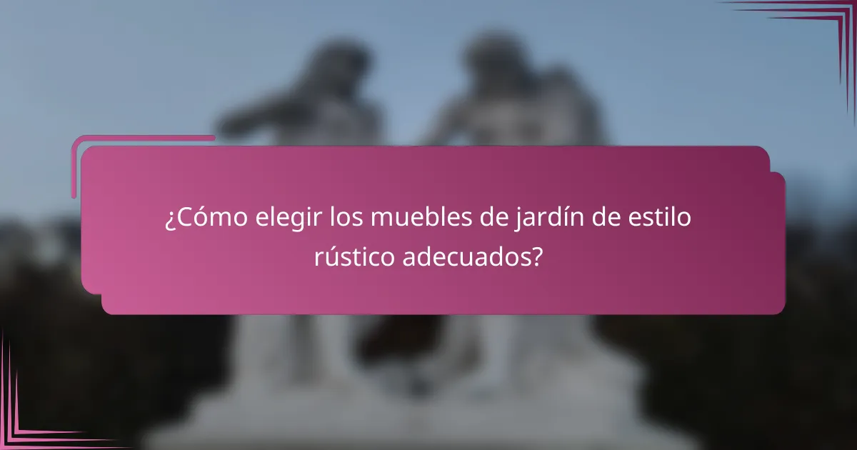¿Cómo elegir los muebles de jardín de estilo rústico adecuados?