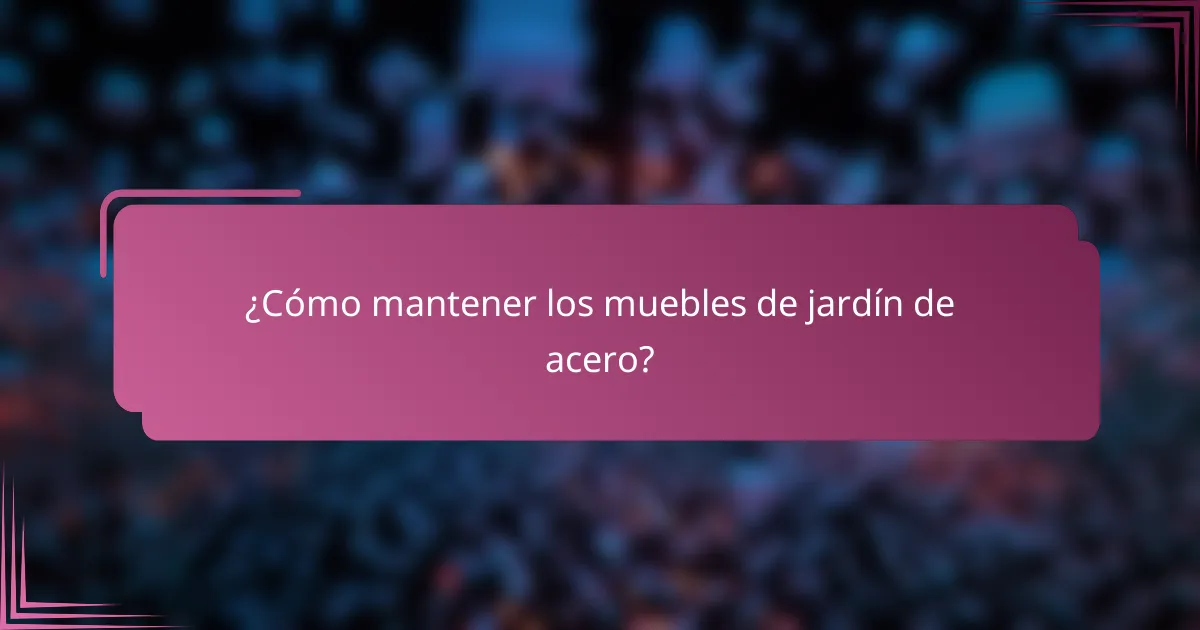 ¿Cómo mantener los muebles de jardín de acero?