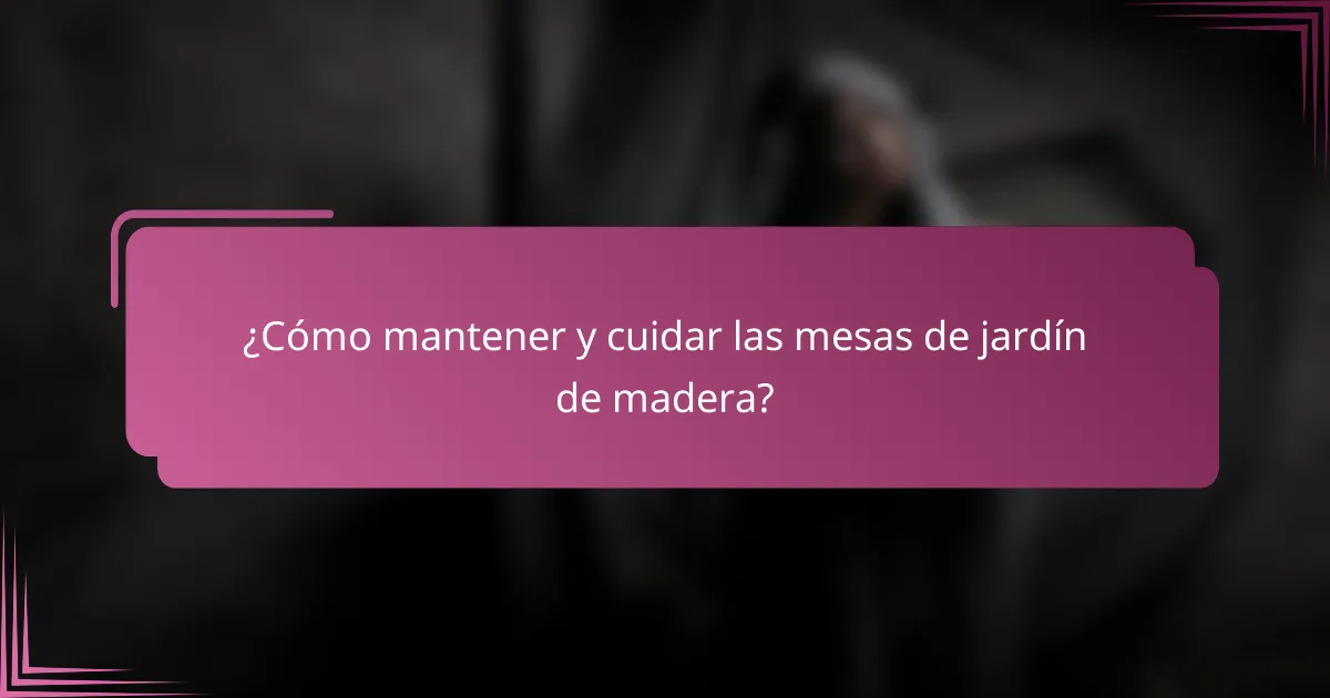 ¿Cómo mantener y cuidar las mesas de jardín de madera?