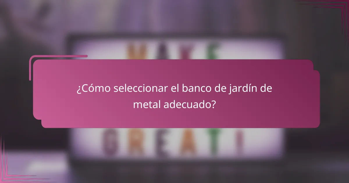 ¿Cómo seleccionar el banco de jardín de metal adecuado?