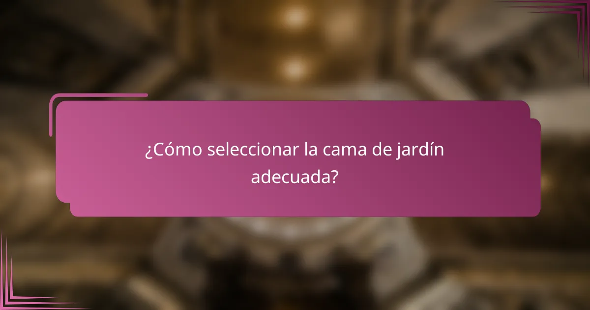 ¿Cómo seleccionar la cama de jardín adecuada?