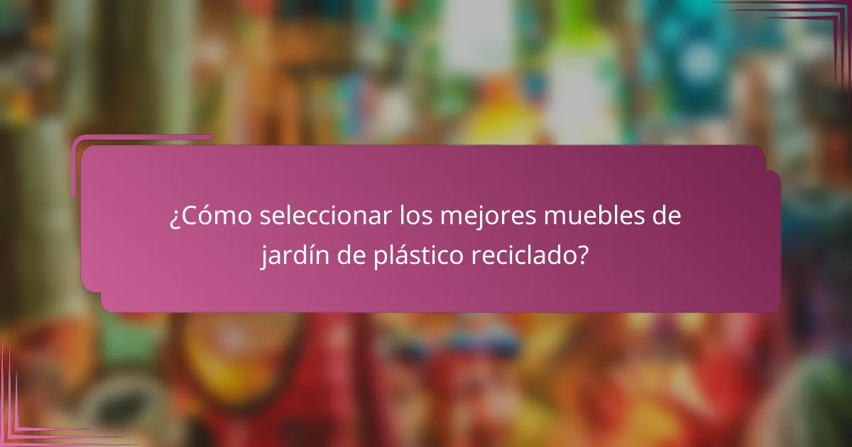 ¿Cómo seleccionar los mejores muebles de jardín de plástico reciclado?