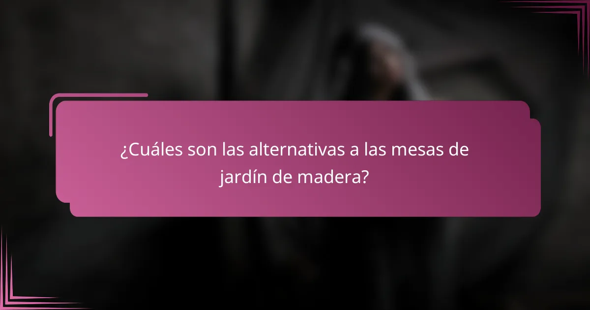 ¿Cuáles son las alternativas a las mesas de jardín de madera?