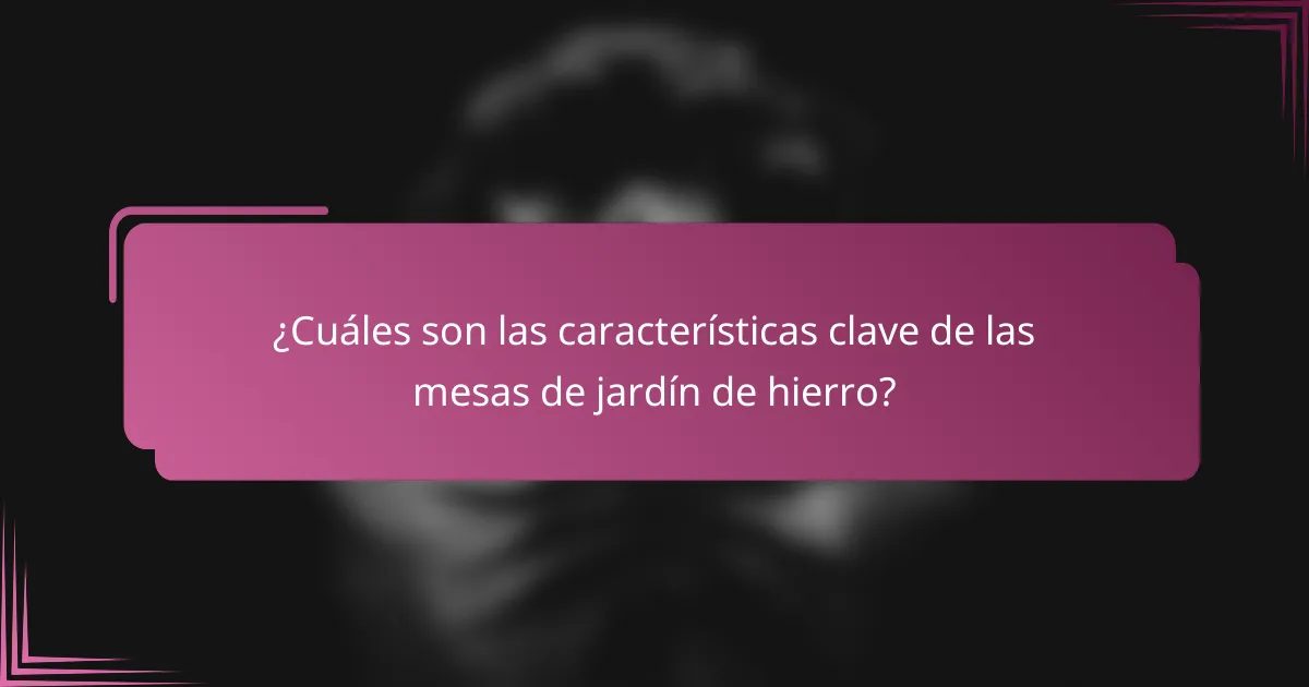 ¿Cuáles son las características clave de las mesas de jardín de hierro?
