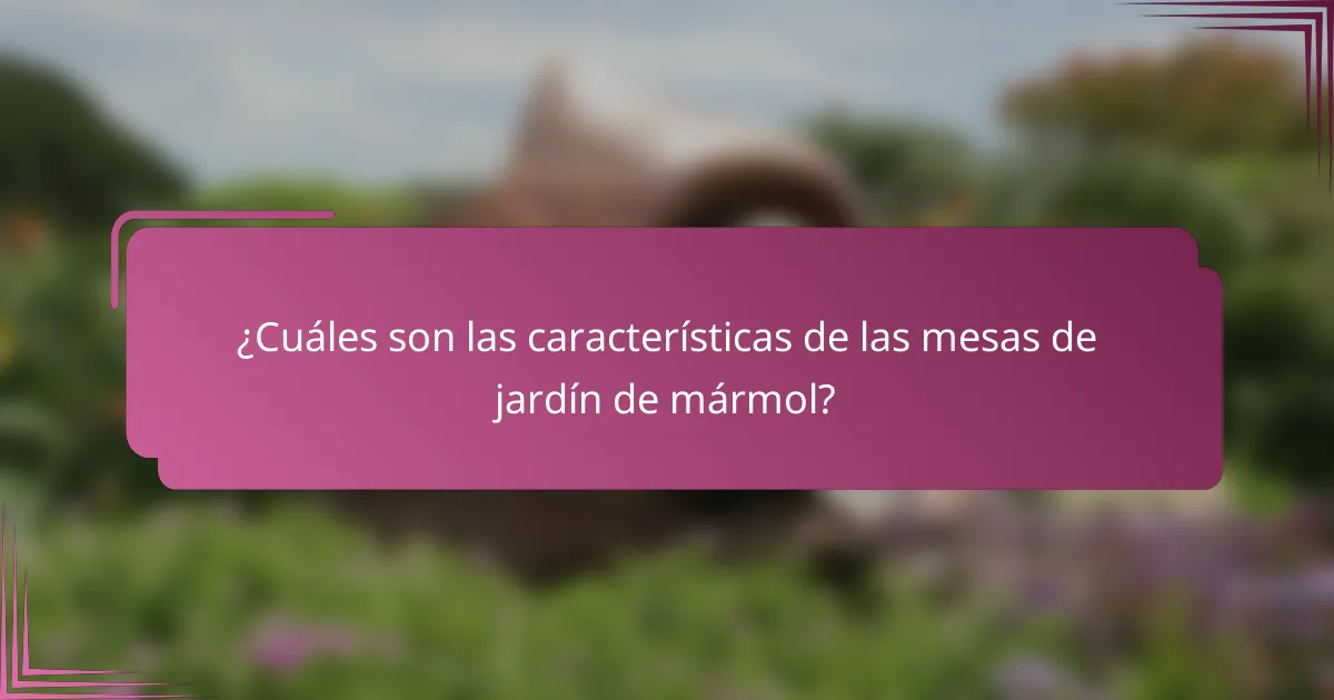 ¿Cuáles son las características de las mesas de jardín de mármol?