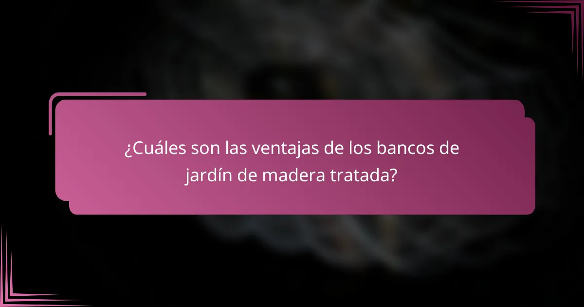 ¿Cuáles son las ventajas de los bancos de jardín de madera tratada?