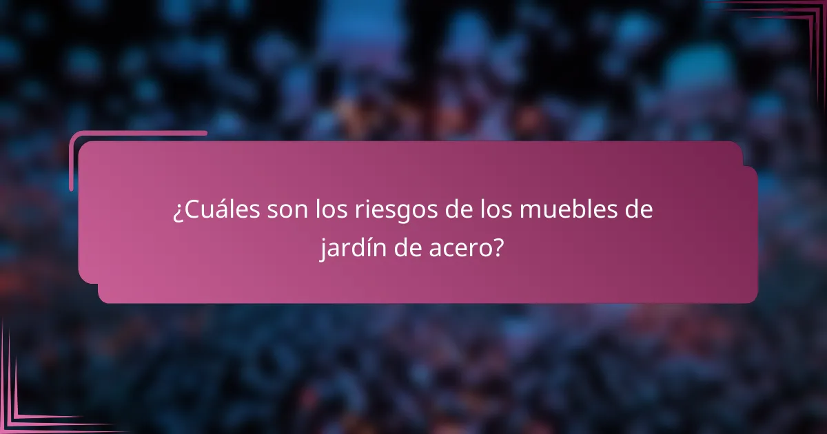 ¿Cuáles son los riesgos de los muebles de jardín de acero?