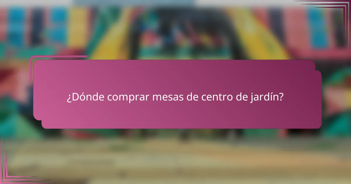 ¿Dónde comprar mesas de centro de jardín?