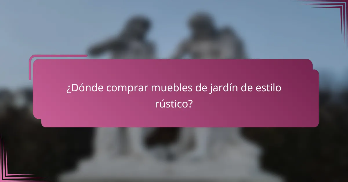 ¿Dónde comprar muebles de jardín de estilo rústico?