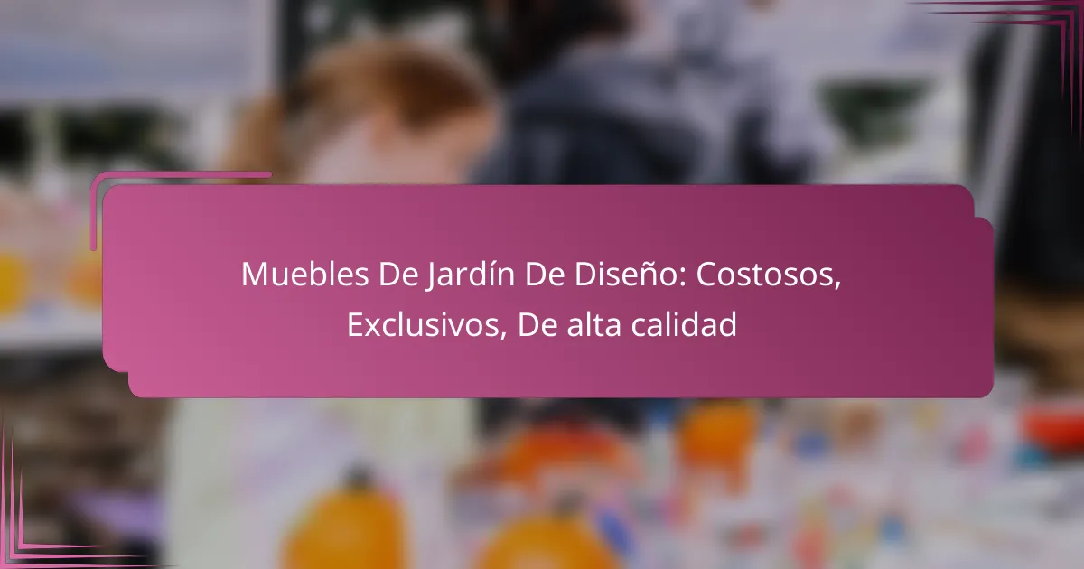 Muebles De Jardín De Diseño: Costosos, Exclusivos, De alta calidad