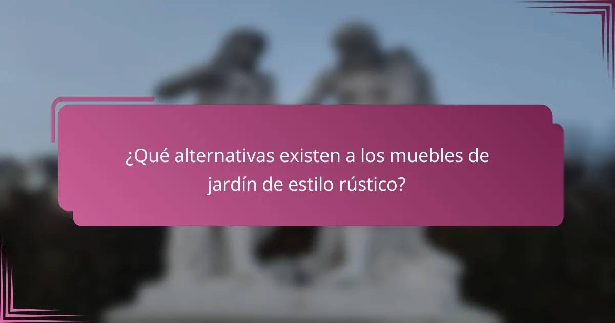 ¿Qué alternativas existen a los muebles de jardín de estilo rústico?