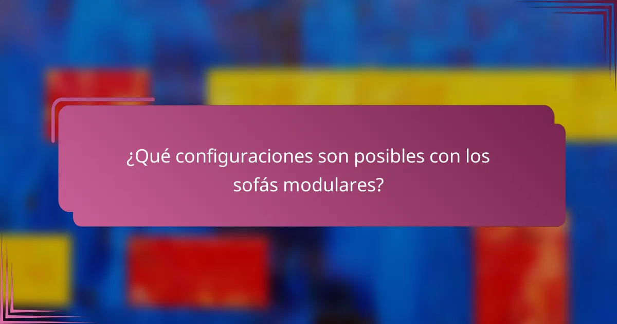 ¿Qué configuraciones son posibles con los sofás modulares?