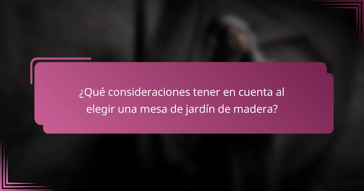 ¿Qué consideraciones tener en cuenta al elegir una mesa de jardín de madera?