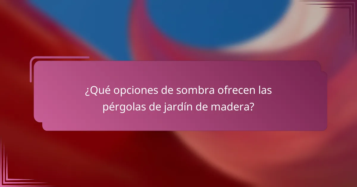 ¿Qué opciones de sombra ofrecen las pérgolas de jardín de madera?