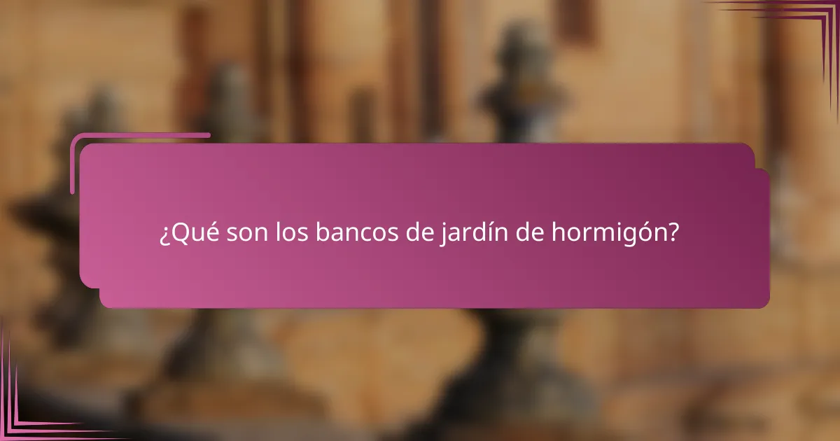 ¿Qué son los bancos de jardín de hormigón?